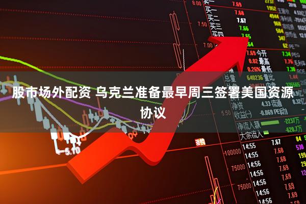 股市场外配资 乌克兰准备最早周三签署美国资源协议