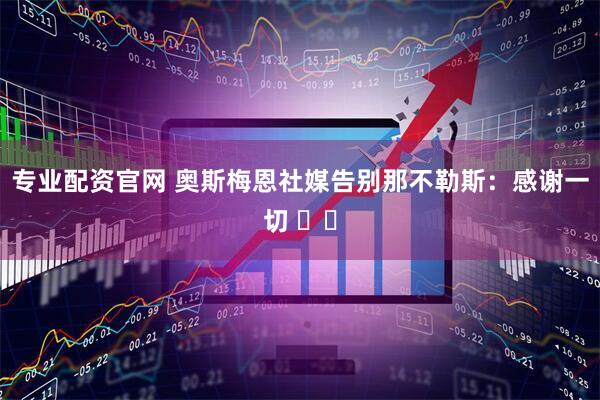 专业配资官网 奥斯梅恩社媒告别那不勒斯：感谢一切 ⚪️