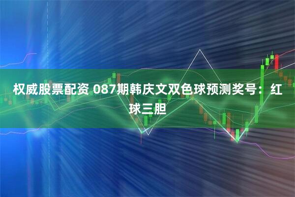 权威股票配资 087期韩庆文双色球预测奖号：红球三胆